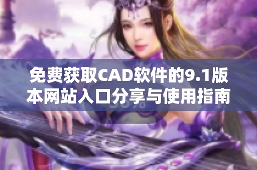 免费获取CAD软件的9.1版本网站入口分享与使用指南
