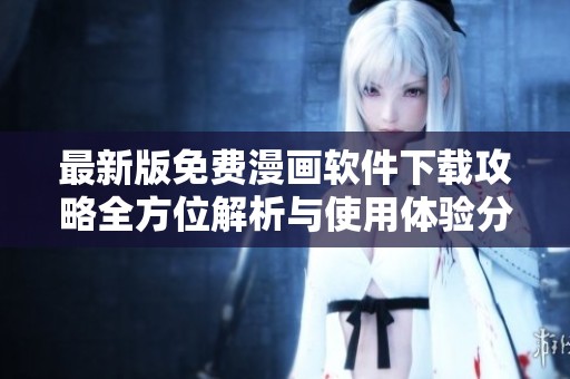 最新版免费漫画软件下载攻略全方位解析与使用体验分享