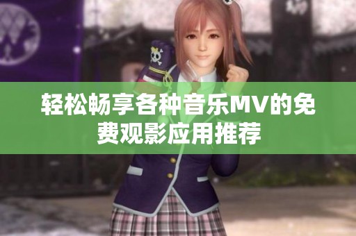 轻松畅享各种音乐MV的免费观影应用推荐