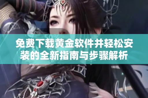 免费下载黄金软件并轻松安装的全新指南与步骤解析
