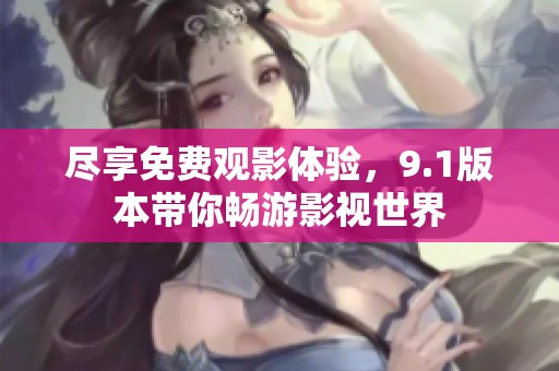 尽享免费观影体验，9.1版本带你畅游影视世界