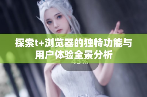 探索t+浏览器的独特功能与用户体验全景分析