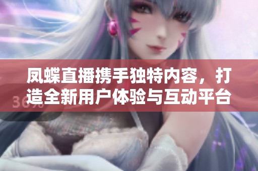 凤蝶直播携手独特内容，打造全新用户体验与互动平台