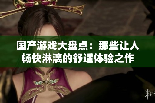 国产游戏大盘点：那些让人畅快淋漓的舒适体验之作