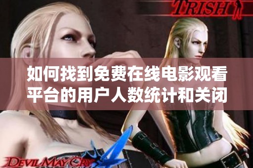 如何找到免费在线电影观看平台的用户人数统计和关闭方法