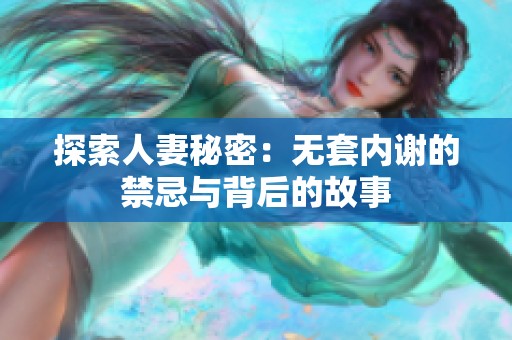 探索人妻秘密：无套内谢的禁忌与背后的故事