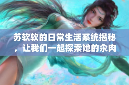 苏软软的日常生活系统揭秘，让我们一起探索她的汆肉之旅