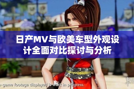 日产MV与欧美车型外观设计全面对比探讨与分析