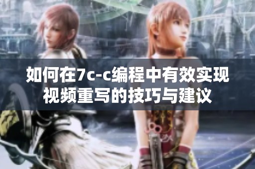 如何在7c-c编程中有效实现视频重写的技巧与建议