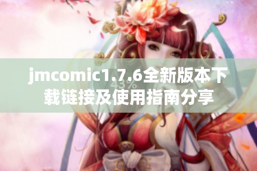 jmcomic1.7.6全新版本下载链接及使用指南分享