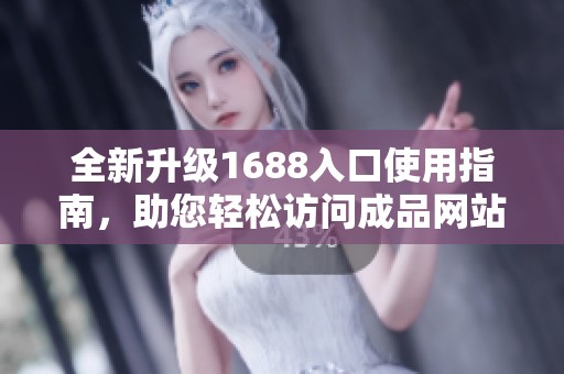 全新升级1688入口使用指南，助您轻松访问成品网站资源