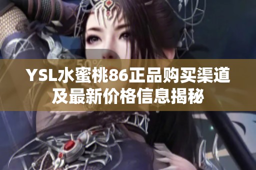 YSL水蜜桃86正品购买渠道及最新价格信息揭秘