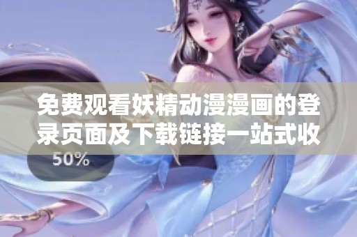 免费观看妖精动漫漫画的登录页面及下载链接一站式收录