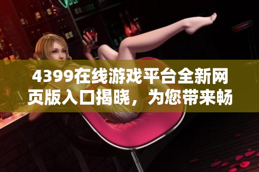 4399在线游戏平台全新网页版入口揭晓，为您带来畅快游戏体验