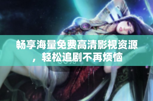 畅享海量免费高清影视资源，轻松追剧不再烦恼
