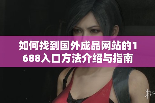 如何找到国外成品网站的1688入口方法介绍与指南