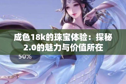 成色18k的珠宝体验：探秘2.0的魅力与价值所在