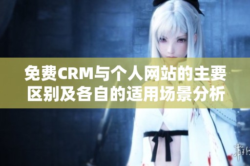 免费CRM与个人网站的主要区别及各自的适用场景分析