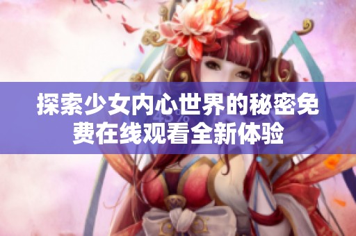 探索少女内心世界的秘密免费在线观看全新体验