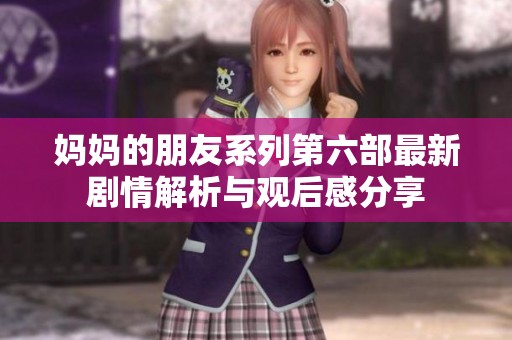 妈妈的朋友系列第六部最新剧情解析与观后感分享
