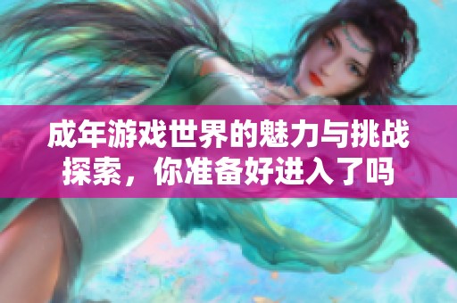 成年游戏世界的魅力与挑战探索，你准备好进入了吗