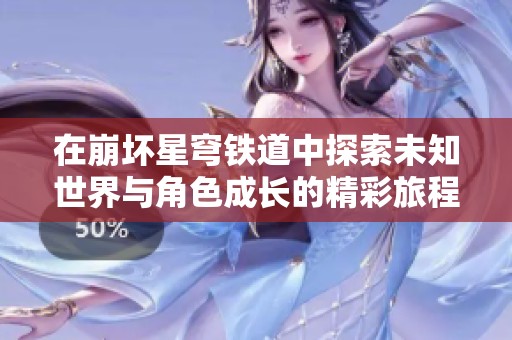 在崩坏星穹铁道中探索未知世界与角色成长的精彩旅程