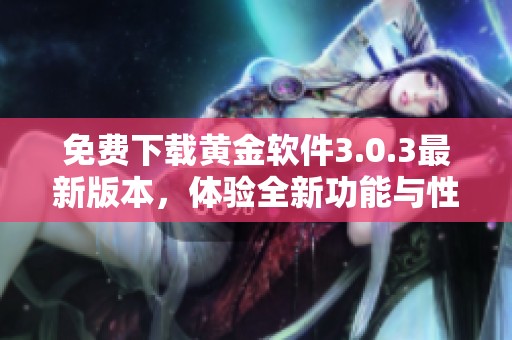 免费下载黄金软件3.0.3最新版本，体验全新功能与性能提升