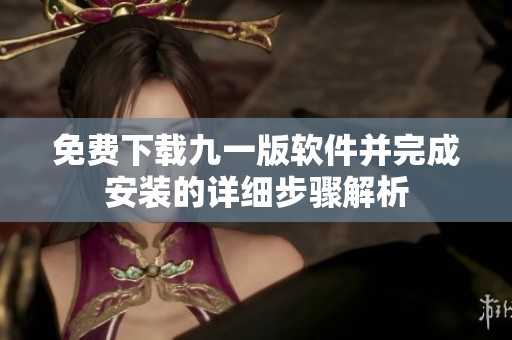 免费下载九一版软件并完成安装的详细步骤解析
