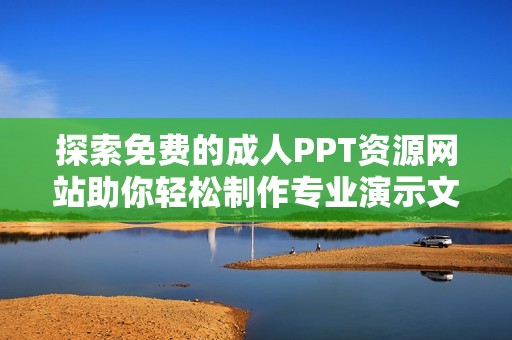 探索免费的成人PPT资源网站助你轻松制作专业演示文稿