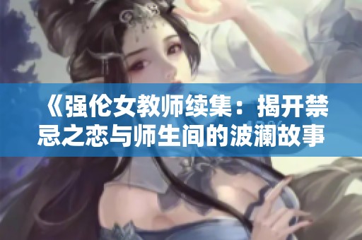 《强伦女教师续集：揭开禁忌之恋与师生间的波澜故事》