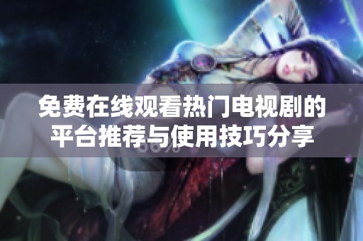 免费在线观看热门电视剧的平台推荐与使用技巧分享