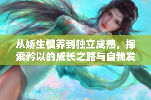 从娇生惯养到独立成熟，探索矜以的成长之路与自我发现