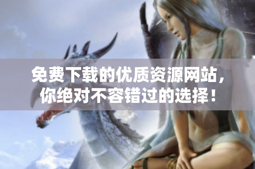 免费下载的优质资源网站，你绝对不容错过的选择！