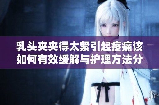 乳头夹夹得太紧引起疼痛该如何有效缓解与护理方法分享