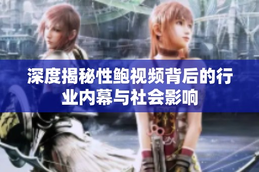 深度揭秘性鲍视频背后的行业内幕与社会影响