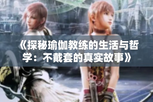 《探秘瑜伽教练的生活与哲学：不戴套的真实故事》