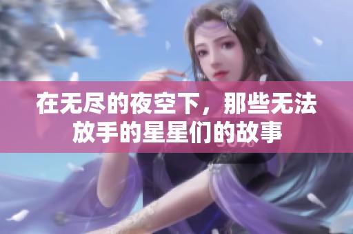 在无尽的夜空下，那些无法放手的星星们的故事