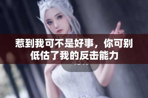 惹到我可不是好事，你可别低估了我的反击能力