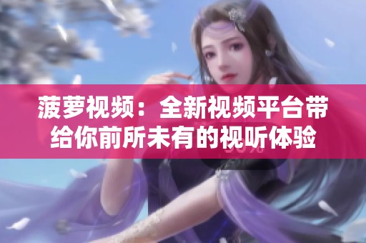 菠萝视频：全新视频平台带给你前所未有的视听体验