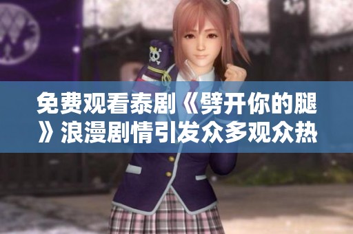 免费观看泰剧《劈开你的腿》浪漫剧情引发众多观众热议与关注