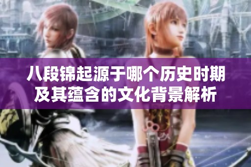 八段锦起源于哪个历史时期及其蕴含的文化背景解析