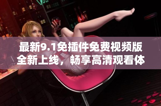 最新9.1免插件免费视频版全新上线，畅享高清观看体验