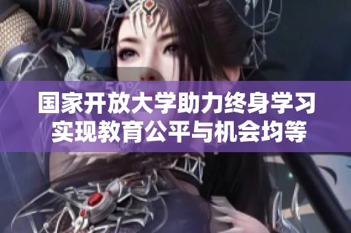 国家开放大学助力终身学习 实现教育公平与机会均等