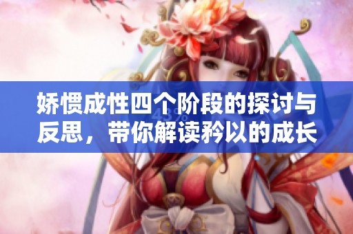 娇惯成性四个阶段的探讨与反思，带你解读矜以的成长之路