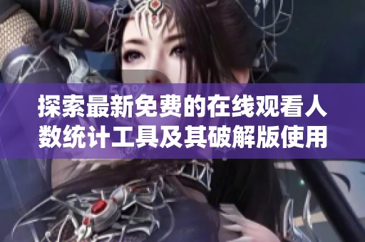 探索最新免费的在线观看人数统计工具及其破解版使用指南