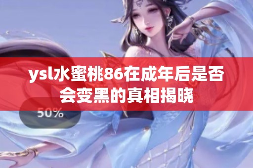 ysl水蜜桃86在成年后是否会变黑的真相揭晓