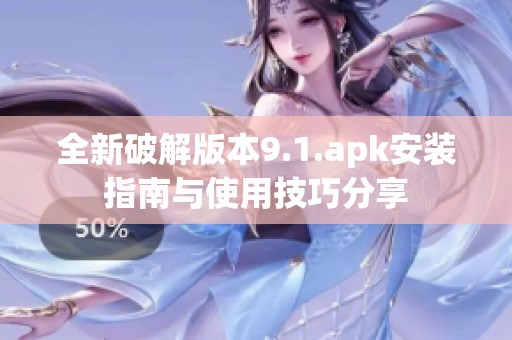 全新破解版本9.1.apk安装指南与使用技巧分享
