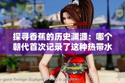探寻香蕉的历史渊源：哪个朝代首次记录了这种热带水果
