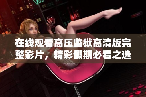 在线观看高压监狱高清版完整影片，精彩假期必看之选