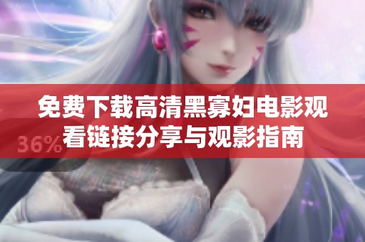 免费下载高清黑寡妇电影观看链接分享与观影指南
